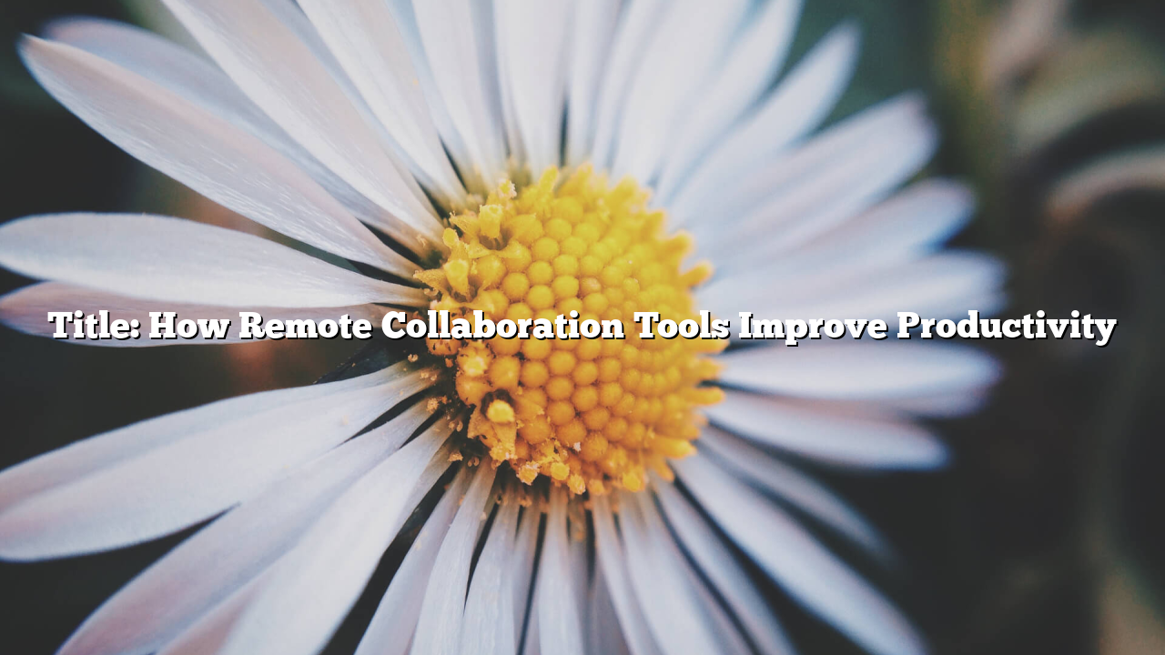 Title: How Remote Collaboration Tools Improve Productivity